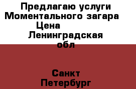 Предлагаю услуги Моментального загара › Цена ­ 1 500 - Ленинградская обл., Санкт-Петербург г. Медицина, красота и здоровье » Косметические услуги   . Ленинградская обл.